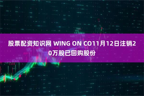 股票配资知识网 WING ON CO11月12日注销20万股已回购股份