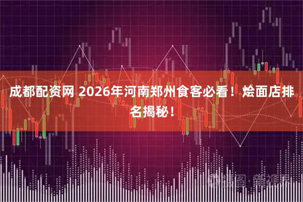 成都配资网 2026年河南郑州食客必看！烩面店排名揭秘！