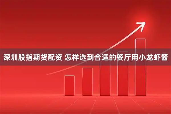 深圳股指期货配资 怎样选到合适的餐厅用小龙虾酱